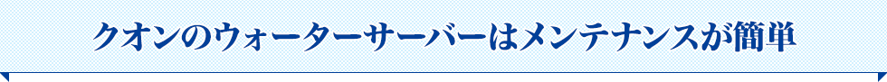 クオンのウォーターサーバーはメンテナンスが簡単