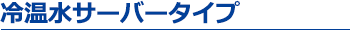 冷温水サーバータイプ