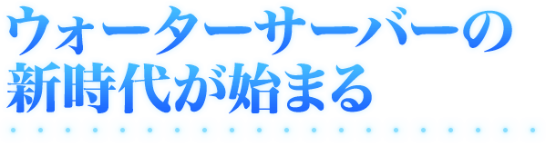 ウォーターサーバーの新時代が始まる